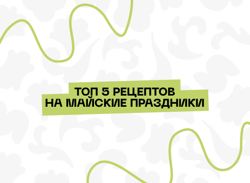 Топ 5 рецептов на майские праздники